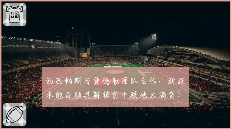 西西帕斯与费德勒团队合作，新技术能否助其解锁首个硬地大满贯？