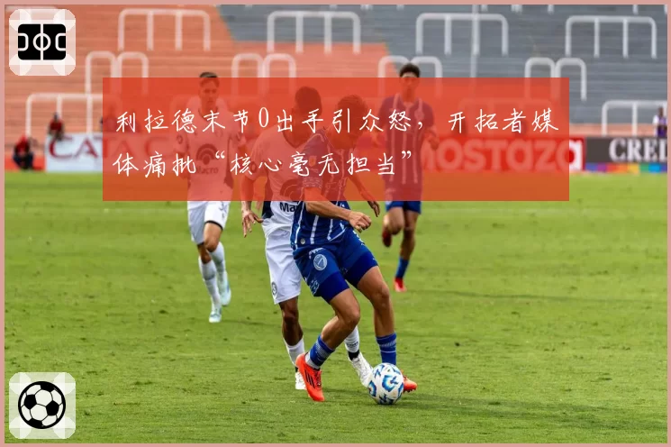 利拉德末节0出手引众怒，开拓者媒体痛批“核心毫无担当”