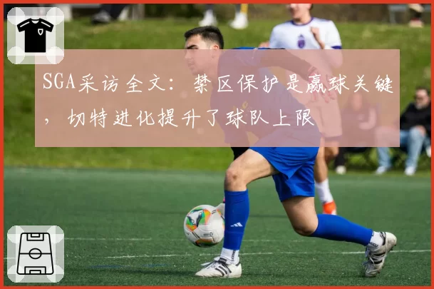 SGA采访全文：禁区保护是赢球关键，切特进化提升了球队上限