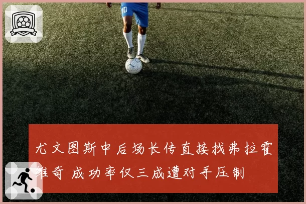 尤文图斯中后场长传直接找弗拉霍维奇 成功率仅三成遭对手压制