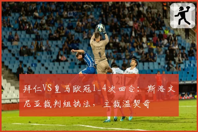 拜仁VS皇马欧冠1_4次回合：斯洛文尼亚裁判组执法，主裁温契奇