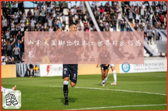 加拿大国脚出征本土世界杯发信感恩