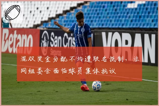 混双奖金分配不均遭联名抵制,法网组委会面临球员集体抗议