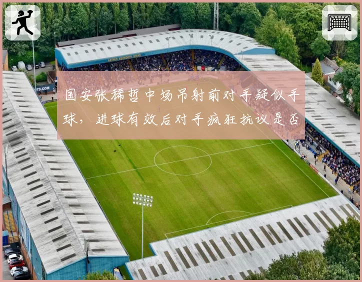 国安张稀哲中场吊射前对手疑似手球,进球有效后对手疯狂抗议是否合理?