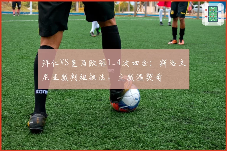 拜仁VS皇马欧冠1_4次回合：斯洛文尼亚裁判组执法，主裁温契奇