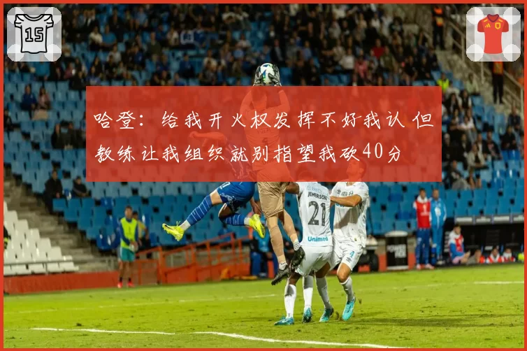 哈登:给我开火权发挥不好我认 但教练让我组织就别指望我砍40分