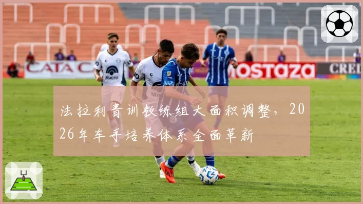 法拉利青训教练组大面积调整，2026年车手培养体系全面革新