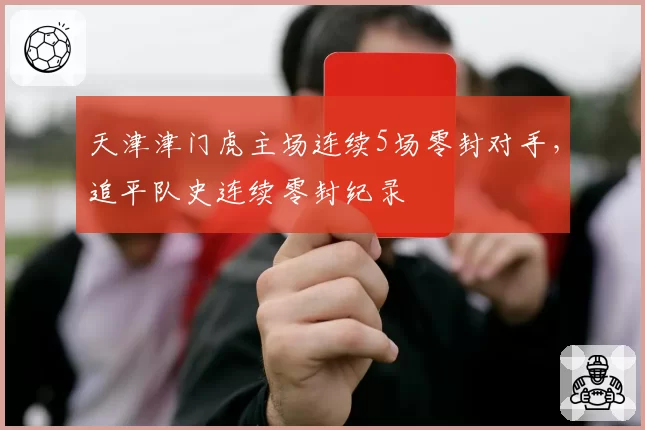 天津津门虎主场连续5场零封对手，追平队史连续零封纪录