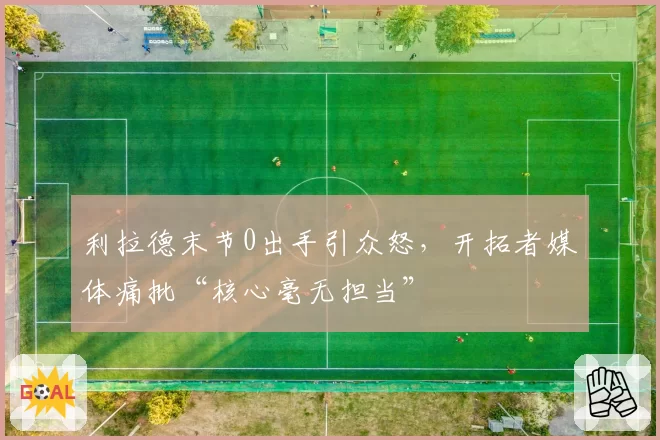 利拉德末节0出手引众怒，开拓者媒体痛批“核心毫无担当”