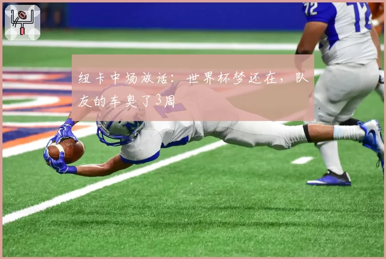 纽卡中场放话：世界杯梦还在，队友的车臭了3周