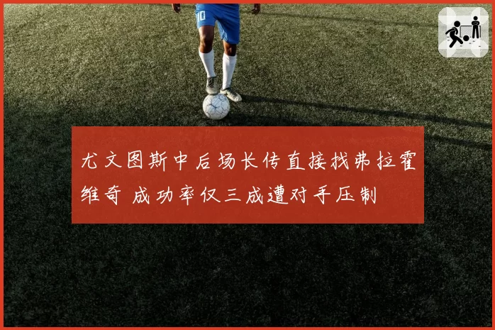 尤文图斯中后场长传直接找弗拉霍维奇 成功率仅三成遭对手压制