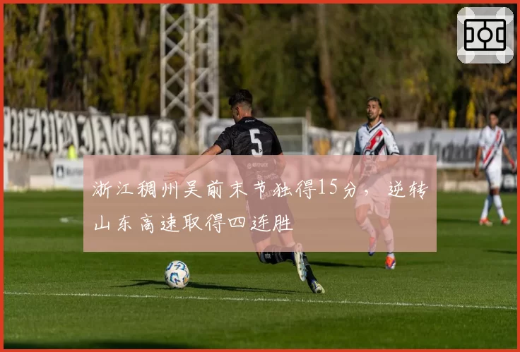 浙江稠州吴前末节独得15分,逆转山东高速取得四连胜